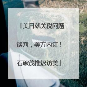 美日就关税问题谈判，美方内讧！石破茂推迟访美