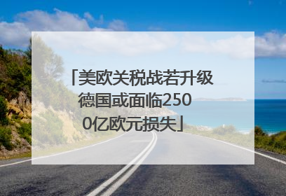 美欧关税战若升级 德国或面临2500亿欧元损失