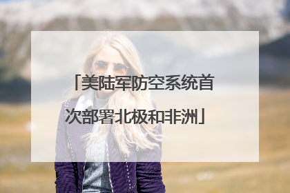 美陆军防空系统首次部署北极和非洲