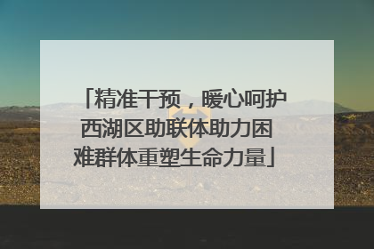精准干预，暖心呵护 西湖区助联体助力困难群体重塑生命力量