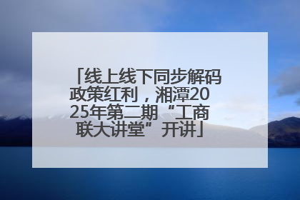 线上线下同步解码政策红利，湘潭2025年第二期“工商联大讲堂”开讲