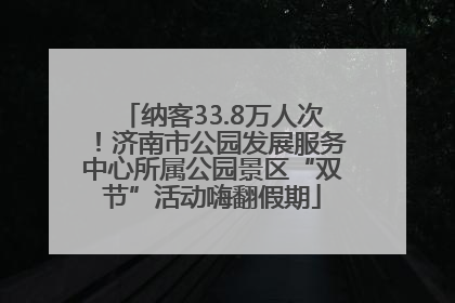 纳客33.8万人次！济南市公园发展服务中心所属公园景区“双节”活动嗨翻假期