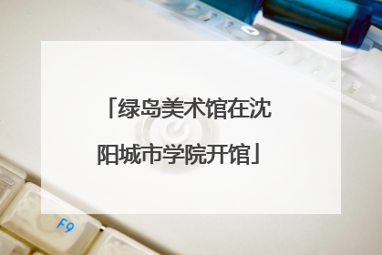 绿岛美术馆在沈阳城市学院开馆