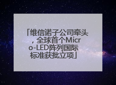 维信诺子公司牵头，全球首个Micro-LED阵列国际标准获批立项