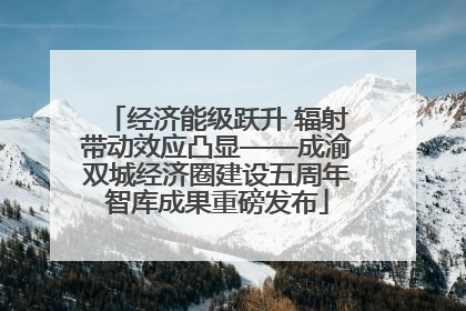 经济能级跃升 辐射带动效应凸显——成渝双城经济圈建设五周年智库成果重磅发布