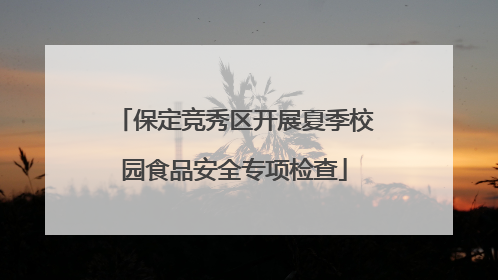 保定竞秀区开展夏季校园食品安全专项检查