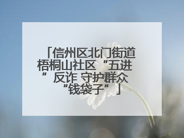 信州区北门街道梧桐山社区“五进”反诈 守护群众“钱袋子”