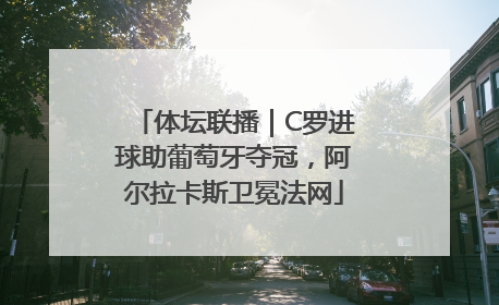 体坛联播｜C罗进球助葡萄牙夺冠，阿尔拉卡斯卫冕法网