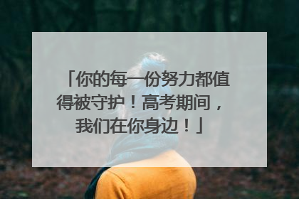 你的每一份努力都值得被守护！高考期间，我们在你身边！