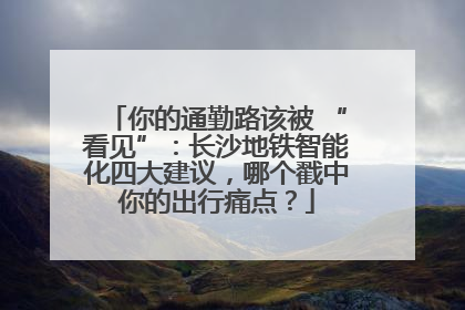 你的通勤路该被 “看见”：长沙地铁智能化四大建议，哪个戳中你的出行痛点？