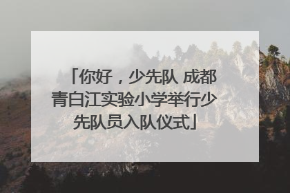 你好，少先队 成都青白江实验小学举行少先队员入队仪式