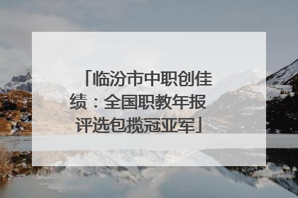 临汾市中职创佳绩：全国职教年报评选包揽冠亚军