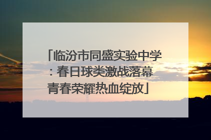 临汾市同盛实验中学：春日球类激战落幕 青春荣耀热血绽放