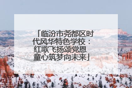 临汾市尧都区时代风华特色学校：红歌飞扬颂党恩 童心筑梦向未来