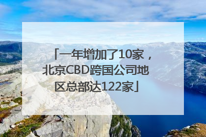 一年增加了10家，北京CBD跨国公司地区总部达122家