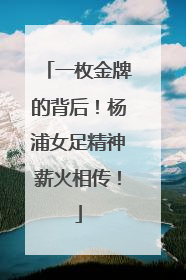 一枚金牌的背后！杨浦女足精神薪火相传！