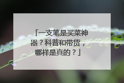 一支笔是买菜神器？科普和带货，哪样是真的？