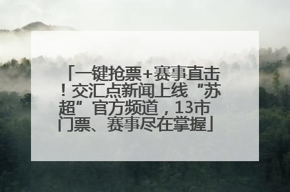 一键抢票+赛事直击！交汇点新闻上线“苏超”官方频道，13市门票、赛事尽在掌握