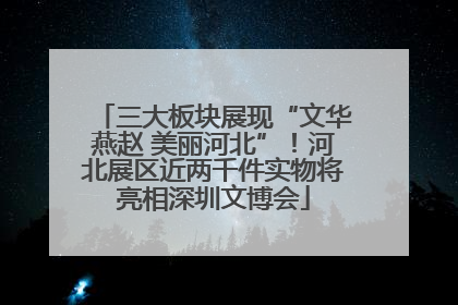 三大板块展现“文华燕赵 美丽河北”！河北展区近两千件实物将亮相深圳文博会