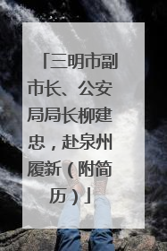 三明市副市长、公安局局长柳建忠，赴泉州履新（附简历）