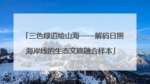 三色绿道绘山海——解码日照海岸线的生态文旅融合样本