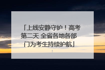 上线安静守护！高考第二天 全省各地各部门为考生持续护航