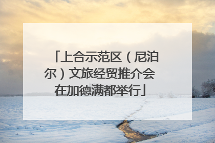 上合示范区（尼泊尔）文旅经贸推介会在加德满都举行