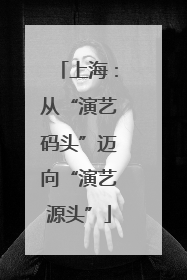 上海：从“演艺码头”迈向“演艺源头”