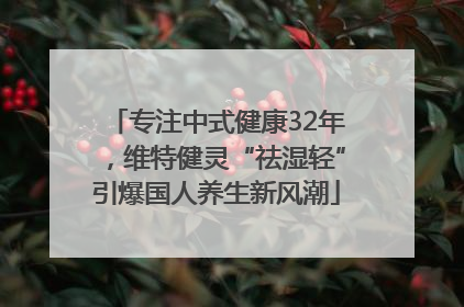 专注中式健康32年，维特健灵“祛湿轻”引爆国人养生新风潮