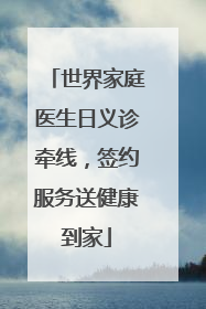 世界家庭医生日义诊牵线，签约服务送健康到家