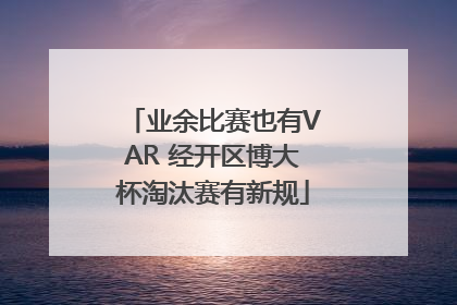 业余比赛也有VAR 经开区博大杯淘汰赛有新规