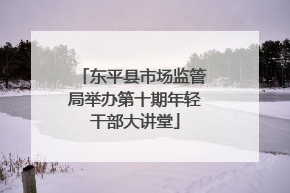 东平县市场监管局举办第十期年轻干部大讲堂