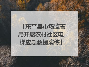 东平县市场监管局开展农村社区电梯应急救援演练