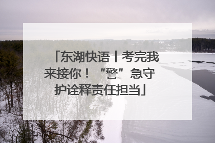 东湖快语丨考完我来接你！“警”急守护诠释责任担当