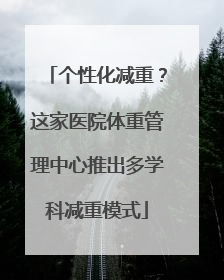 个性化减重？这家医院体重管理中心推出多学科减重模式