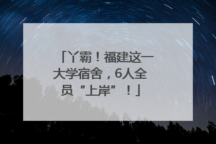 丫霸！福建这一大学宿舍，6人全员“上岸”！