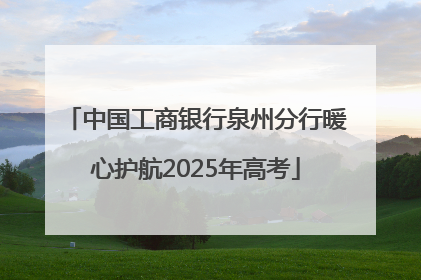 中国工商银行泉州分行暖心护航2025年高考