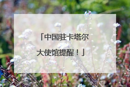 中国驻卡塔尔大使馆提醒！