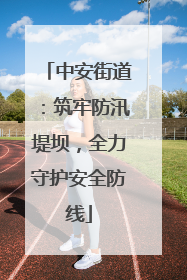 中安街道：筑牢防汛堤坝，全力守护安全防线
