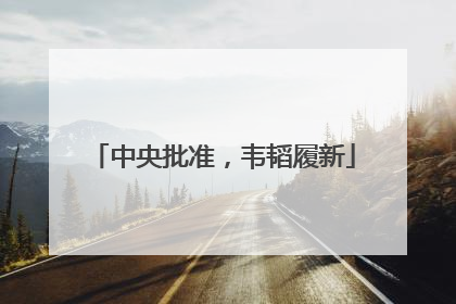 中央批准，韦韬履新