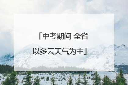 中考期间 全省以多云天气为主