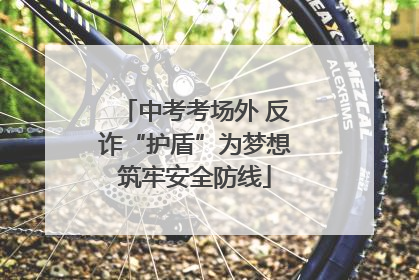 中考考场外 反诈“护盾”为梦想筑牢安全防线
