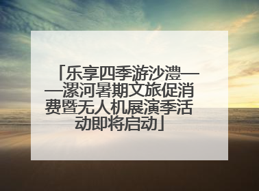乐享四季游沙澧——漯河暑期文旅促消费暨无人机展演季活动即将启动