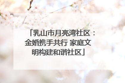 乳山市月亮湾社区：金婚携手共行 家庭文明构建和谐社区