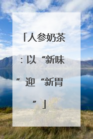 人参奶茶：以“新味”迎“新胃”