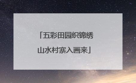 五彩田园织锦绣 山水村寨入画来