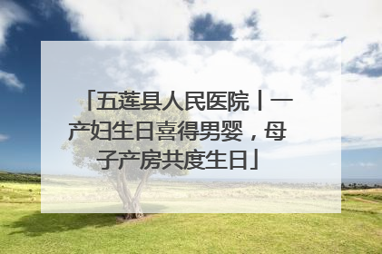 五莲县人民医院丨一产妇生日喜得男婴，母子产房共度生日