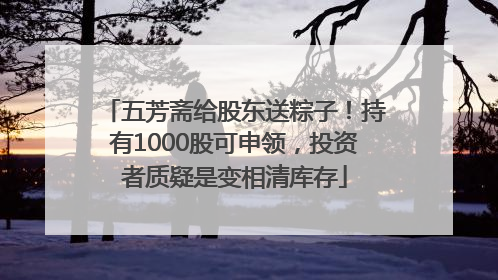 五芳斋给股东送粽子！持有1000股可申领，投资者质疑是变相清库存