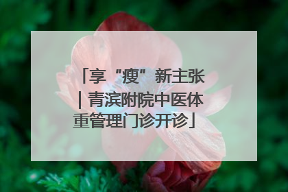 享“瘦”新主张｜青滨附院中医体重管理门诊开诊