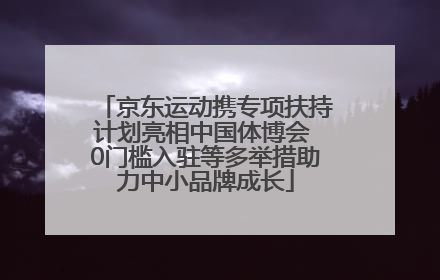 京东运动携专项扶持计划亮相中国体博会 0门槛入驻等多举措助力中小品牌成长